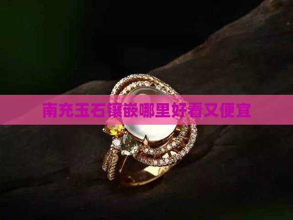 南充玉石镶嵌哪里好看又便宜