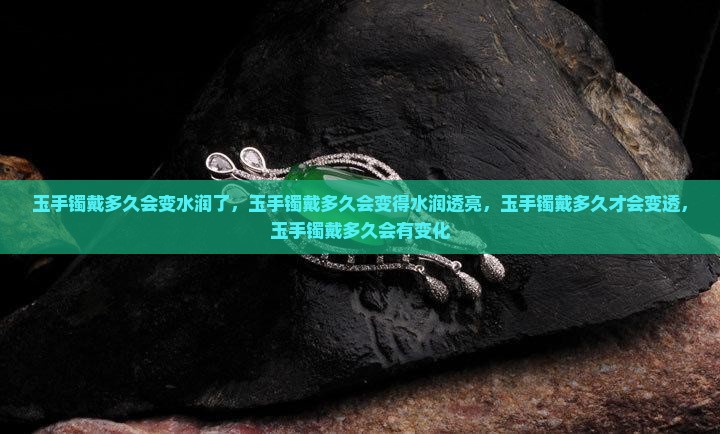 玉手镯戴多久会变水润了