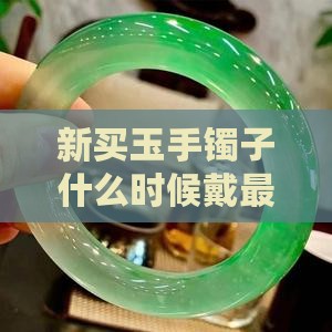 新买玉手镯子什么时候戴最好合适