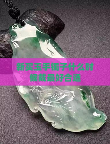 新买玉手镯子什么时候戴最好合适