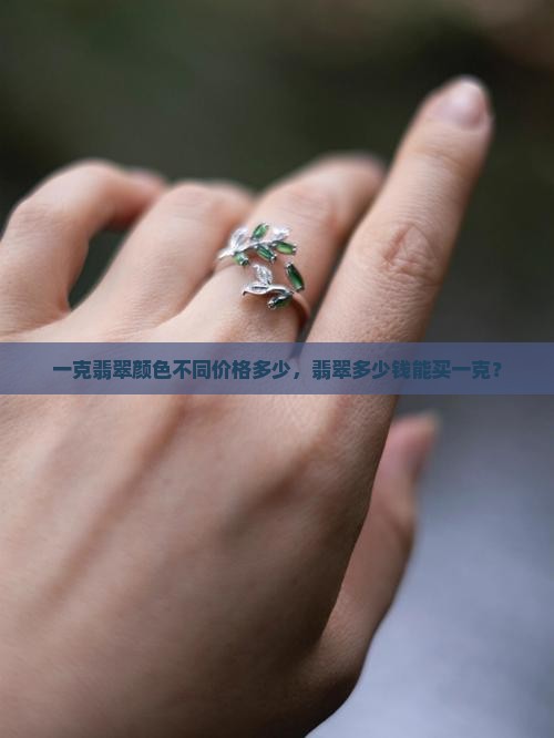 一克翡翠颜色不同价格多少，翡翠多少钱能买一克？