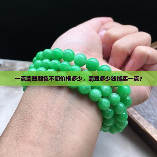 一克翡翠颜色不同价格多少，翡翠多少钱能买一克？