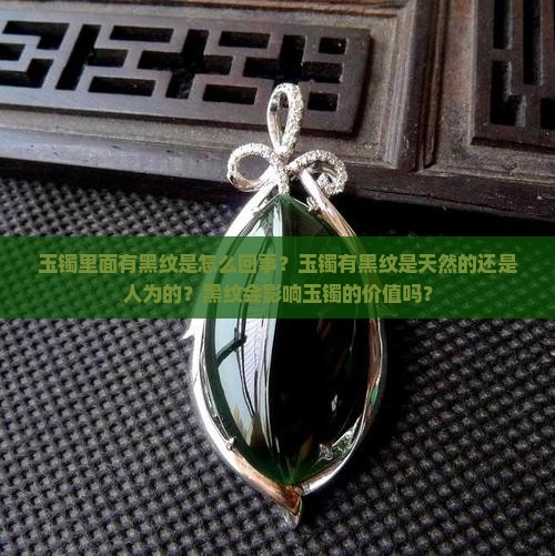 玉镯里面有黑纹是怎么回事？玉镯有黑纹是天然的还是人为的？黑纹会影响玉镯的价值吗？