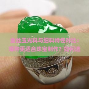 金丝玉光料与细料特性对比：哪种更适合珠宝制作？如何选择？