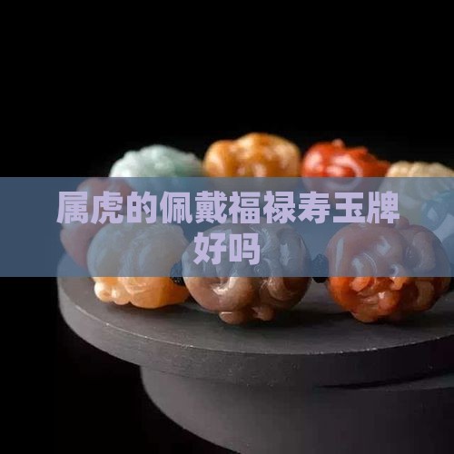 属虎的佩戴福禄寿玉牌好吗