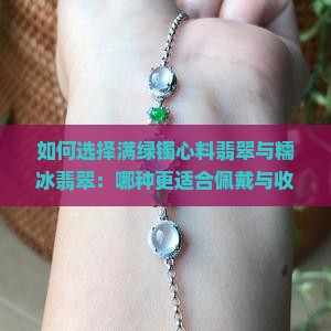 如何选择满绿镯心料翡翠与糯冰翡翠：哪种更适合佩戴与收藏？