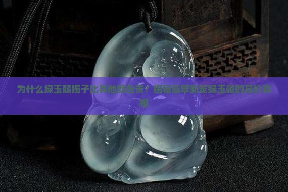 为什么绿玉髓镯子比其他颜色贵？揭秘翡翠新宠绿玉髓的高价真相
