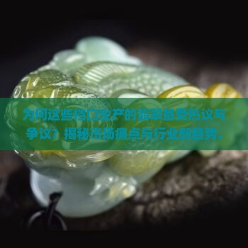 为何这些档口生产的翡翠备受热议与争议？揭秘市场痛点与行业新趋势。
