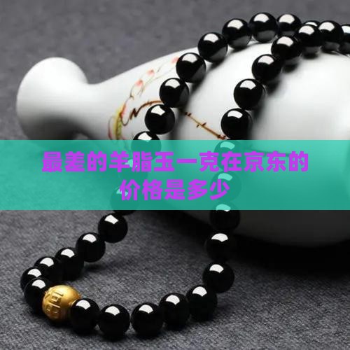 最差的羊脂玉一克在京东的价格是多少