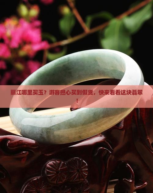 丽江哪里买玉？游客担心买到假货，快来看看这块翡翠！