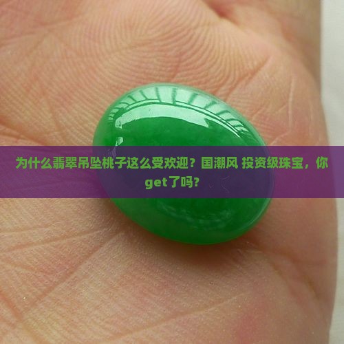 为什么翡翠吊坠桃子这么受欢迎？国潮风+投资级珠宝，你get了吗？