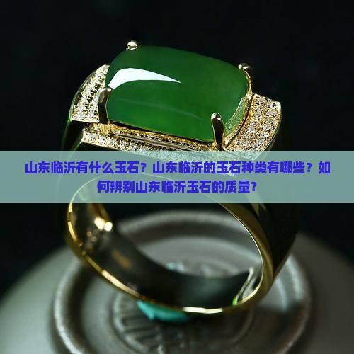 山东临沂有什么玉石？山东临沂的玉石种类有哪些？如何辨别山东临沂玉石的质量？