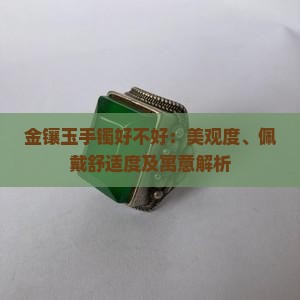 金镶玉手镯好不好：美观度、佩戴舒适度及寓意解析