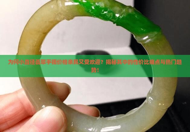为何小直径翡翠手镯价格亲民又受欢迎？揭秘其中的性价比痛点与热门趋势！