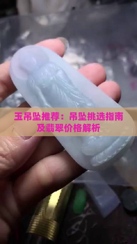 玉吊坠推荐：吊坠挑选指南及翡翠价格解析
