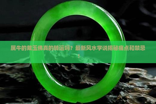属牛的戴玉佛真的转运吗？最新风水学说揭秘痛点和禁忌！