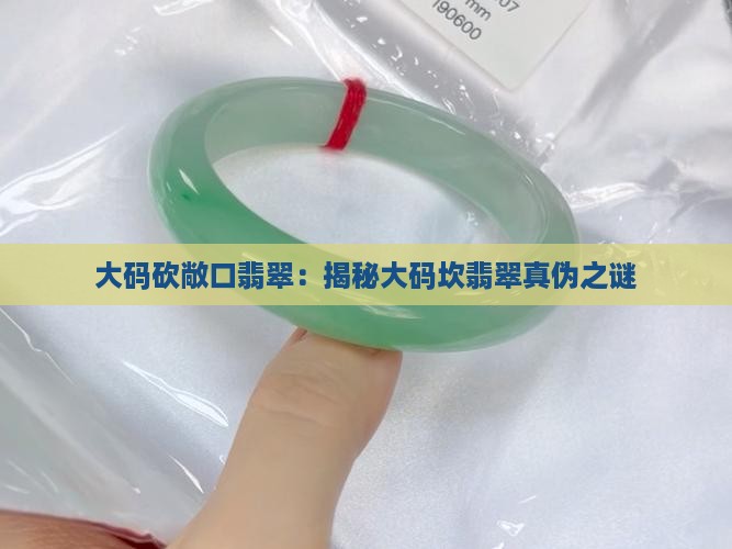 大码砍敞口翡翠：揭秘大码坎翡翠真伪之谜