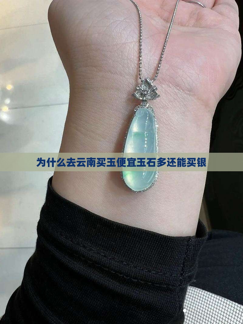 为什么去云南买玉便宜玉石多还能买银