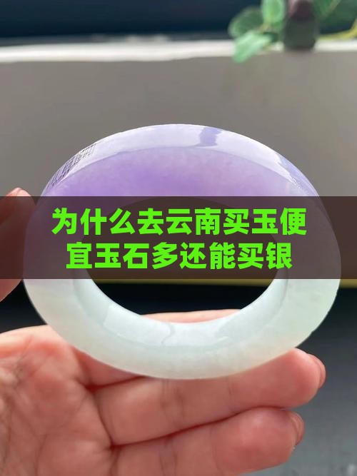 为什么去云南买玉便宜玉石多还能买银