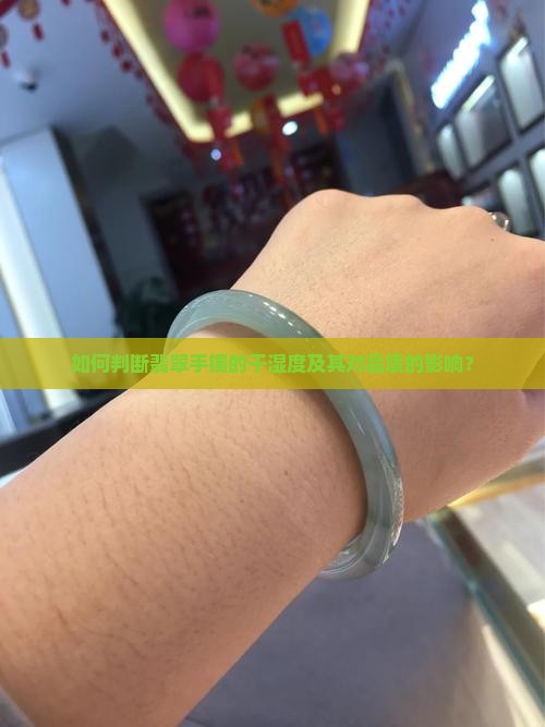 如何判断翡翠手镯的干湿度及其对品质的影响？