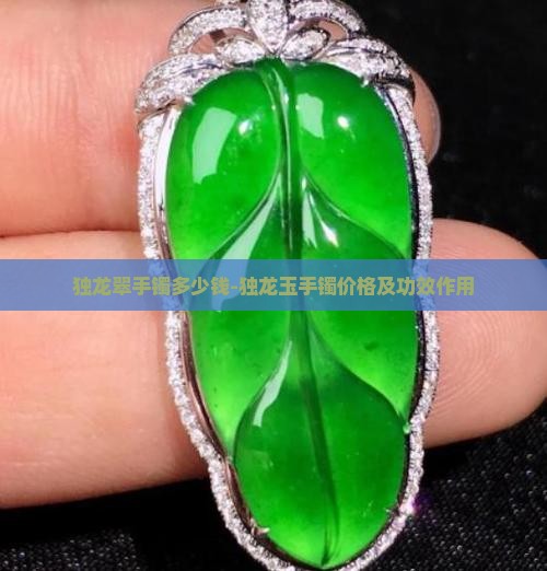 独龙翠手镯多少钱-独龙玉手镯价格及功效作用