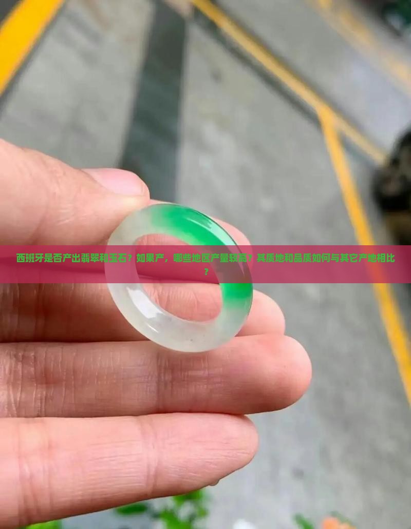 西班牙是否产出翡翠和玉石？如果产，哪些地区产量较高？其质地和品质如何与其它产地相比？