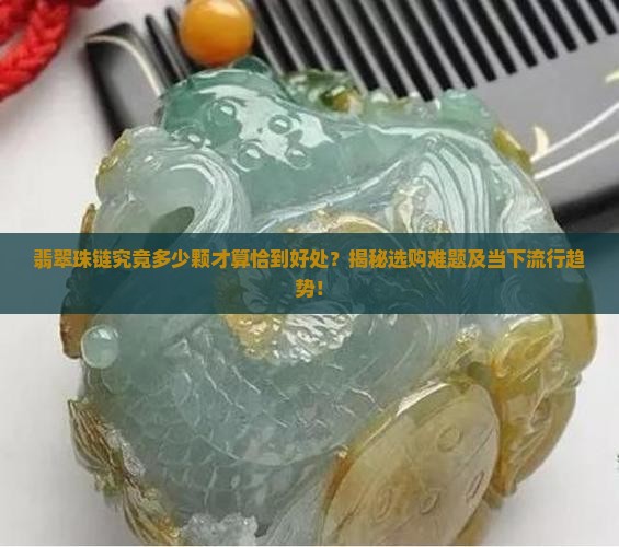 翡翠珠链究竟多少颗才算恰到好处？揭秘选购难题及当下流行趋势！