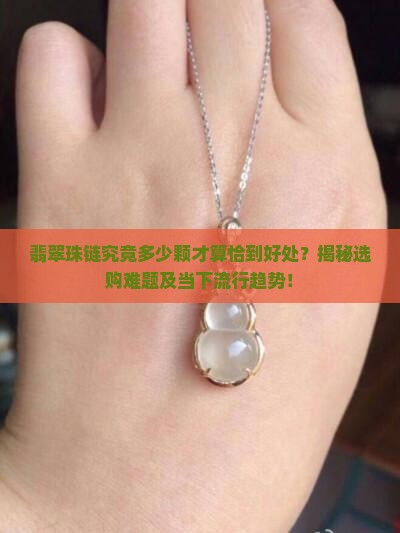 翡翠珠链究竟多少颗才算恰到好处？揭秘选购难题及当下流行趋势！