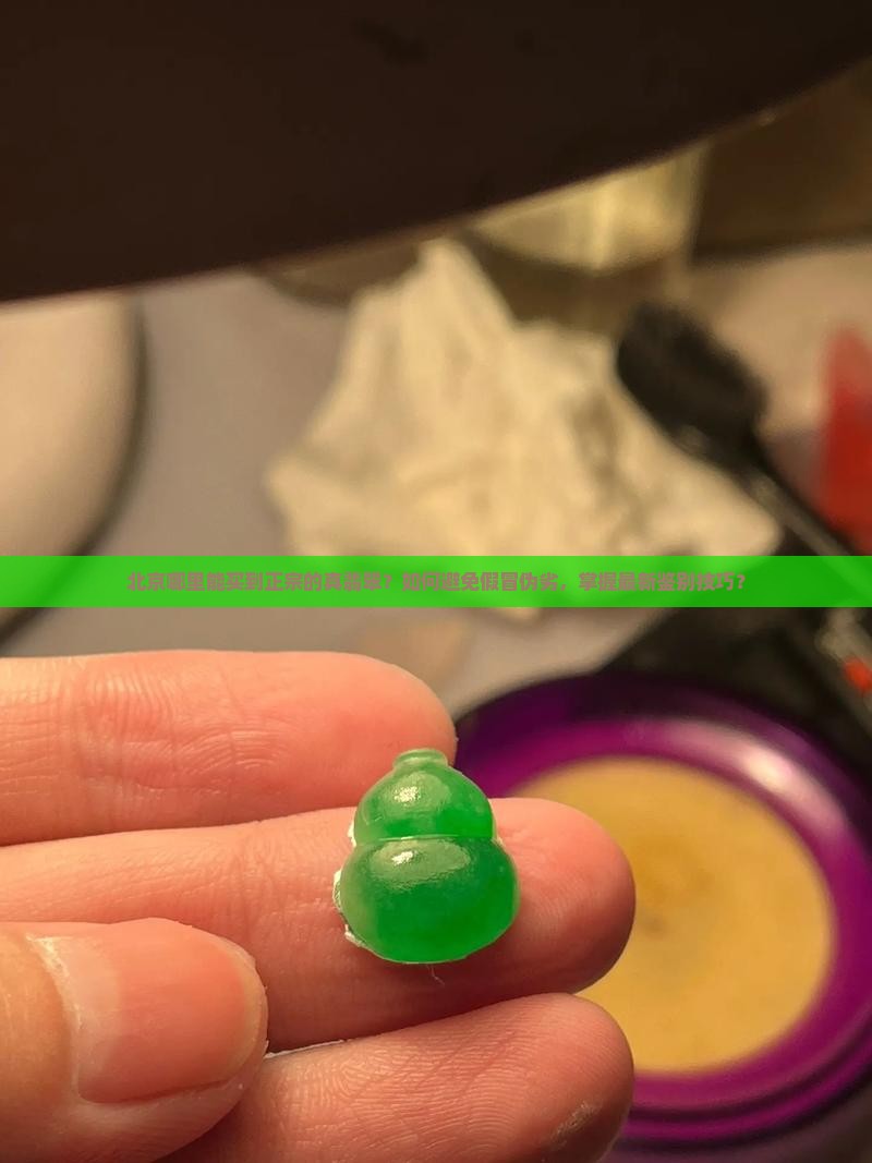 北京哪里能买到正宗的真翡翠？如何避免假冒伪劣，掌握最新鉴别技巧？