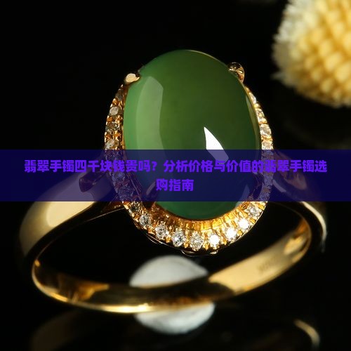 翡翠手镯四千块钱贵吗？分析价格与价值的翡翠手镯选购指南