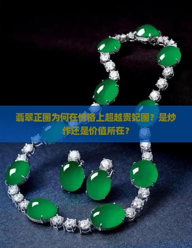 翡翠正圈为何在价格上超越贵妃圈？是炒作还是价值所在？