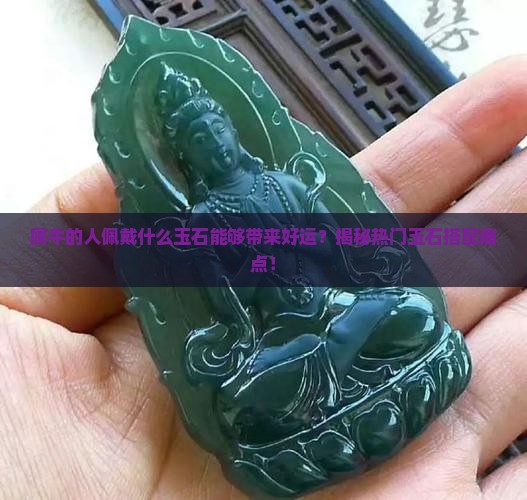 属牛的人佩戴什么玉石能够带来好运？揭秘热门玉石搭配痛点！