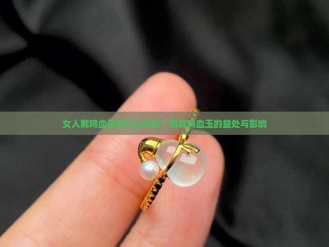 女人戴鸡血玉有什么好处？佩戴鸡血玉的益处与影响