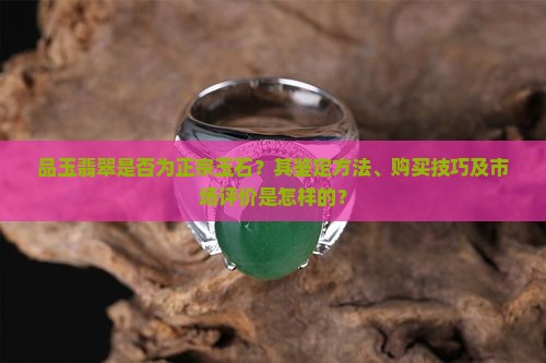 品玉翡翠是否为正宗玉石？其鉴定方法、购买技巧及市场评价是怎样的？