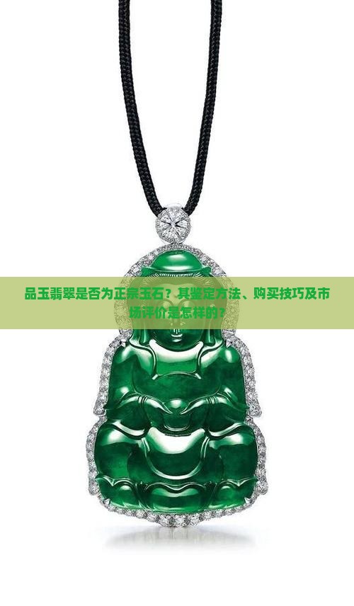 品玉翡翠是否为正宗玉石？其鉴定方法、购买技巧及市场评价是怎样的？