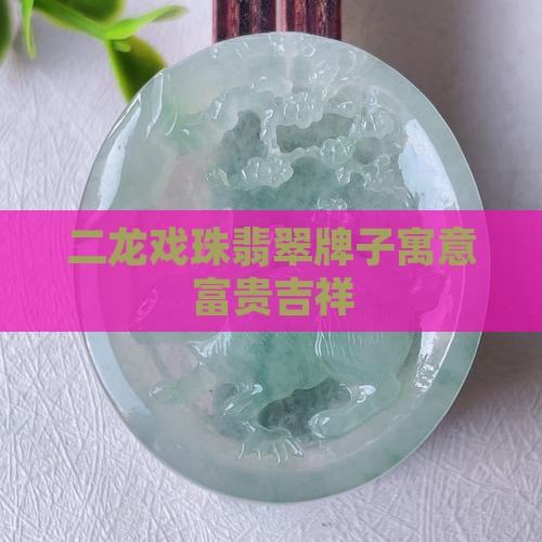 二龙戏珠翡翠牌子寓意富贵吉祥