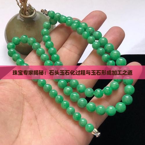 珠宝专家揭秘：石头玉石化过程与玉石形成加工之道