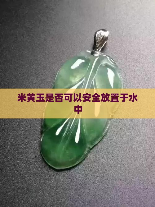 米黄玉是否可以安全放置于水中