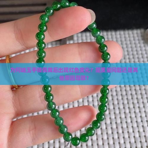 为何岫玉手镯佩戴后出现红色变化？是质量问题还是其他原因导致？