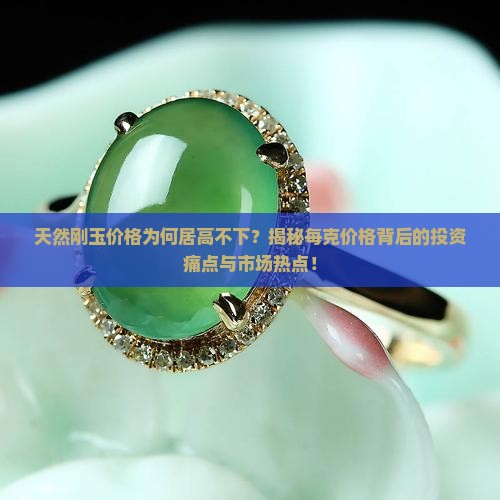 天然刚玉价格为何居高不下？揭秘每克价格背后的投资痛点与市场热点！