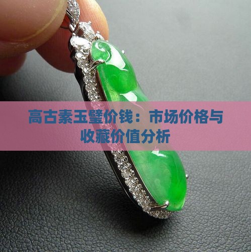 高古素玉璧价钱：市场价格与收藏价值分析