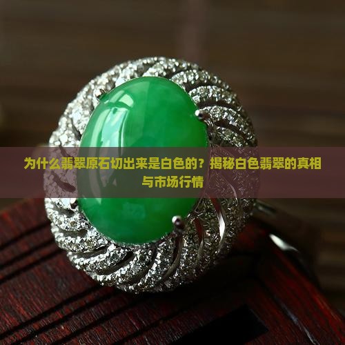为什么翡翠原石切出来是白色的？揭秘白色翡翠的真相与市场行情