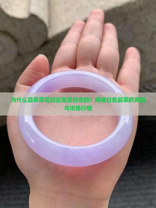 为什么翡翠原石切出来是白色的？揭秘白色翡翠的真相与市场行情