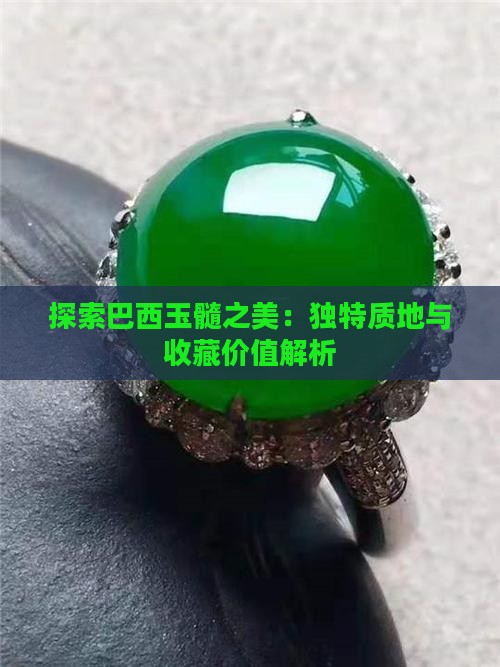 探索巴西玉髓之美：独特质地与收藏价值解析