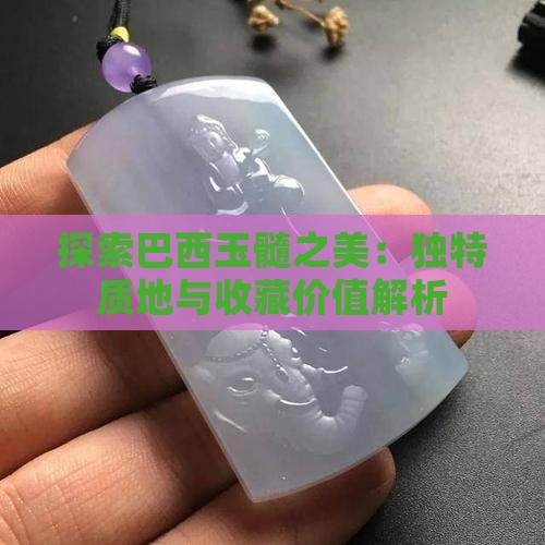 探索巴西玉髓之美：独特质地与收藏价值解析