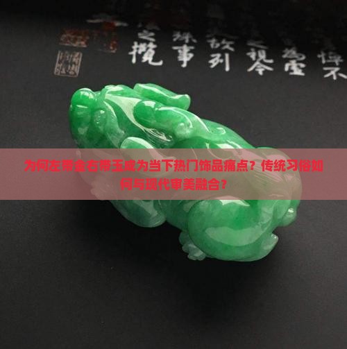 为何左带金右带玉成为当下热门饰品痛点？传统习俗如何与现代审美融合？