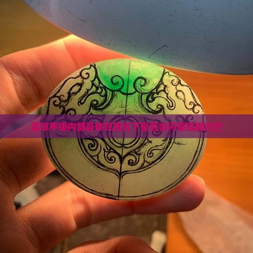翡翠手镯内部晶体在阳光下是否会闪耀璀璨光芒