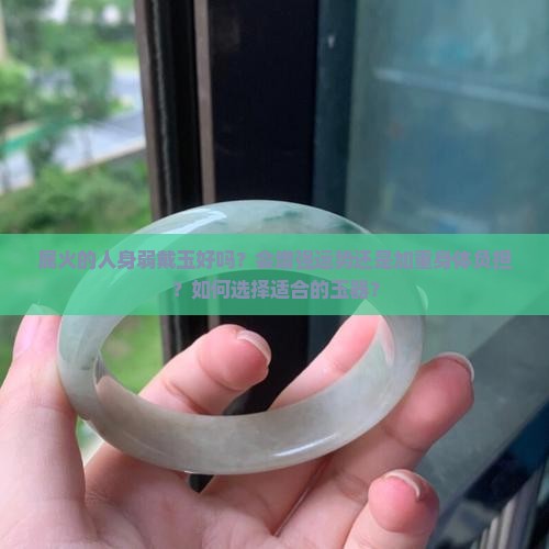 属火的人身弱戴玉好吗？会增强运势还是加重身体负担？如何选择适合的玉器？