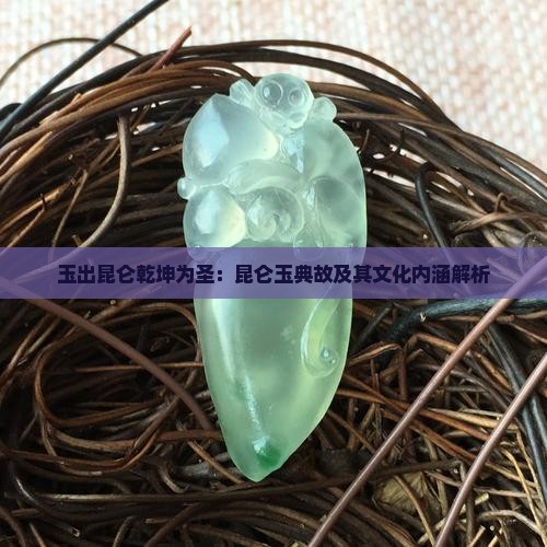 玉出昆仑乾坤为圣：昆仑玉典故及其文化内涵解析