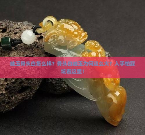 岫玉骨头白怎么样？骨头白岫玉为何这么火？入手怕踩坑看这里！